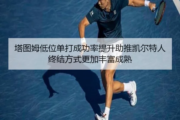 塔图姆低位单打成功率提升助推凯尔特人终结方式更加丰富成熟